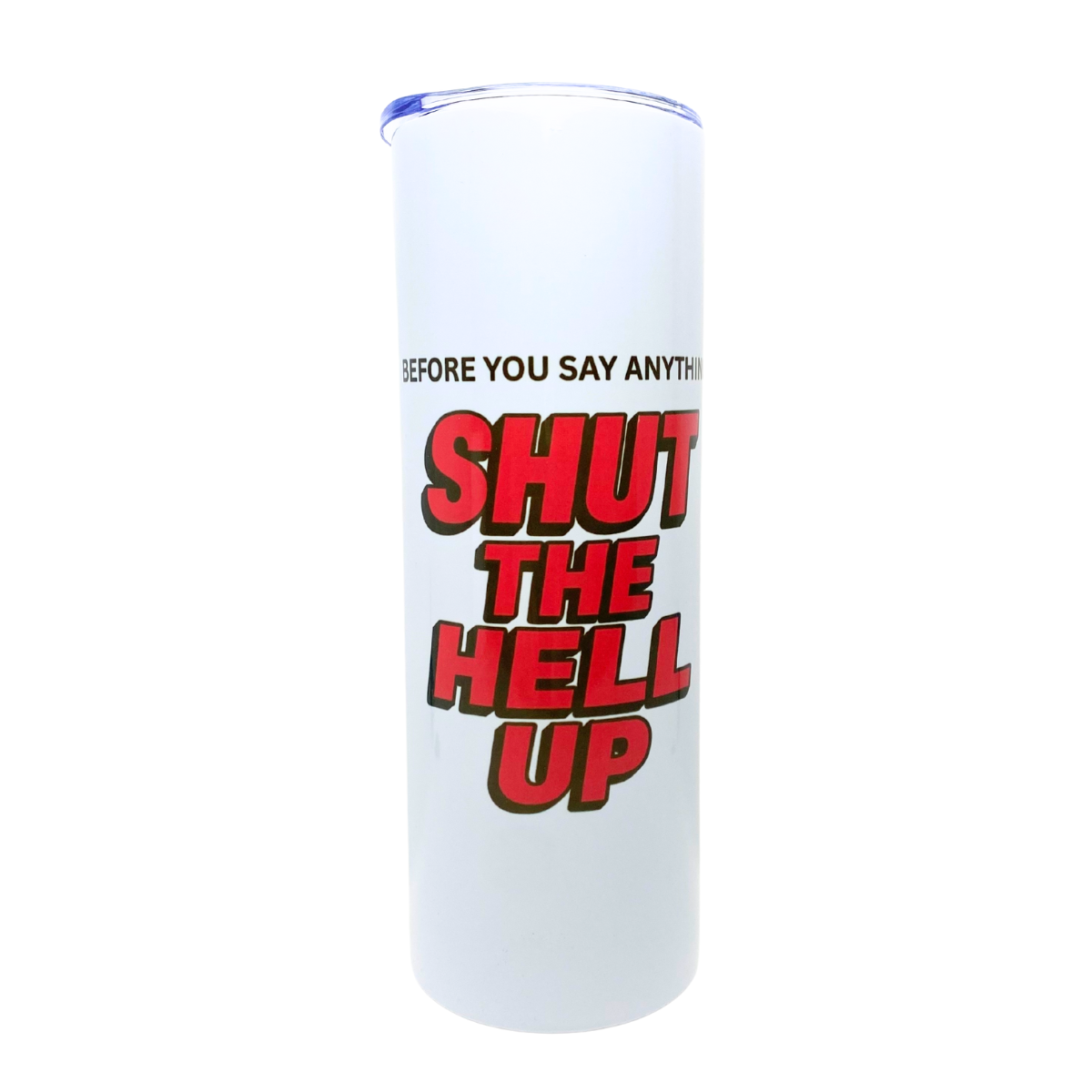 BEFORE YOU SAY ANYTHING... SHUT THE HELL UP - AVAILABLE AS A FUNNY MUG OR TUMBLER
