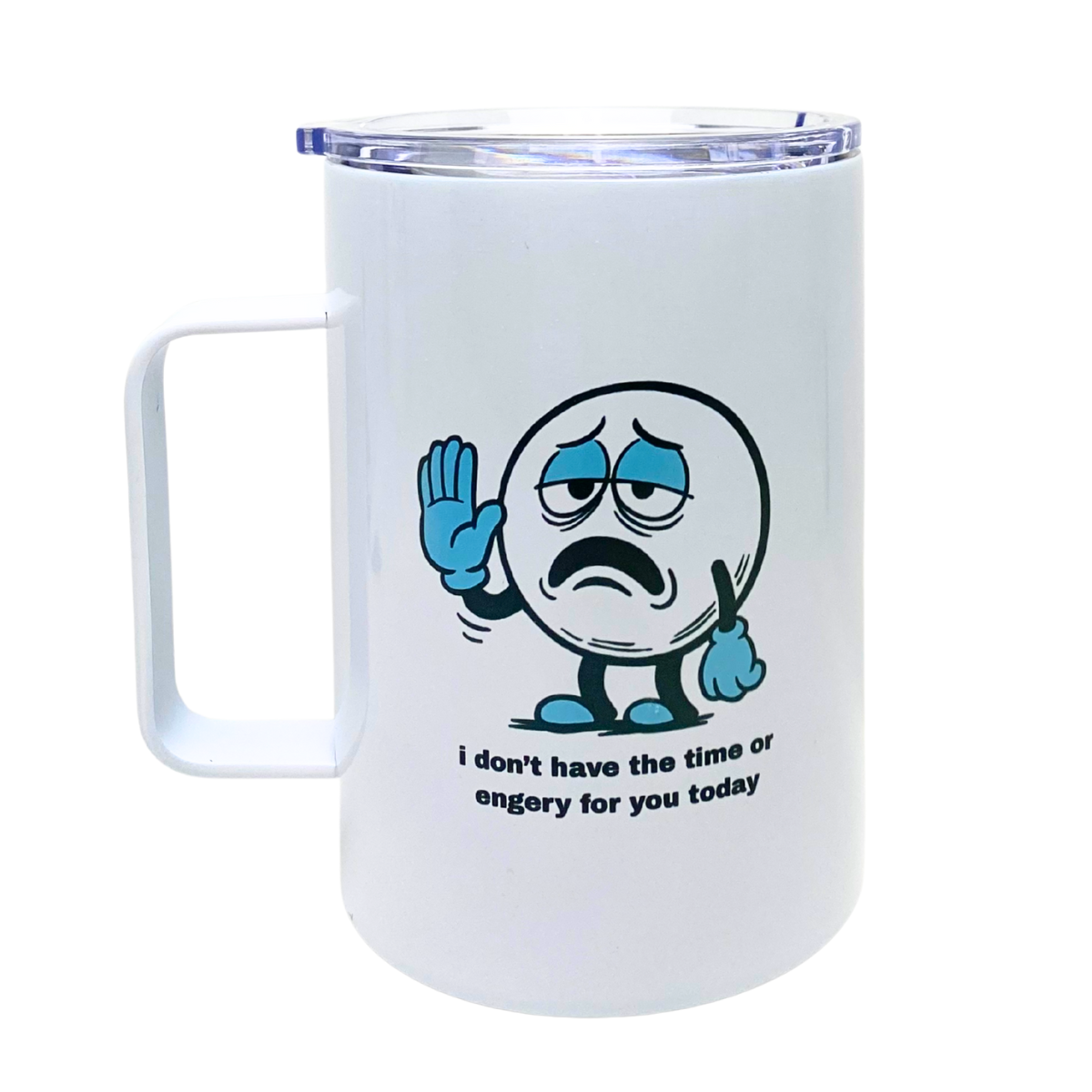 I DON'T HAVE THE TIME OR ENERGY FOR YOU TODAY - AVAILABLE AS A FUNNY MUG OR TUMBLER