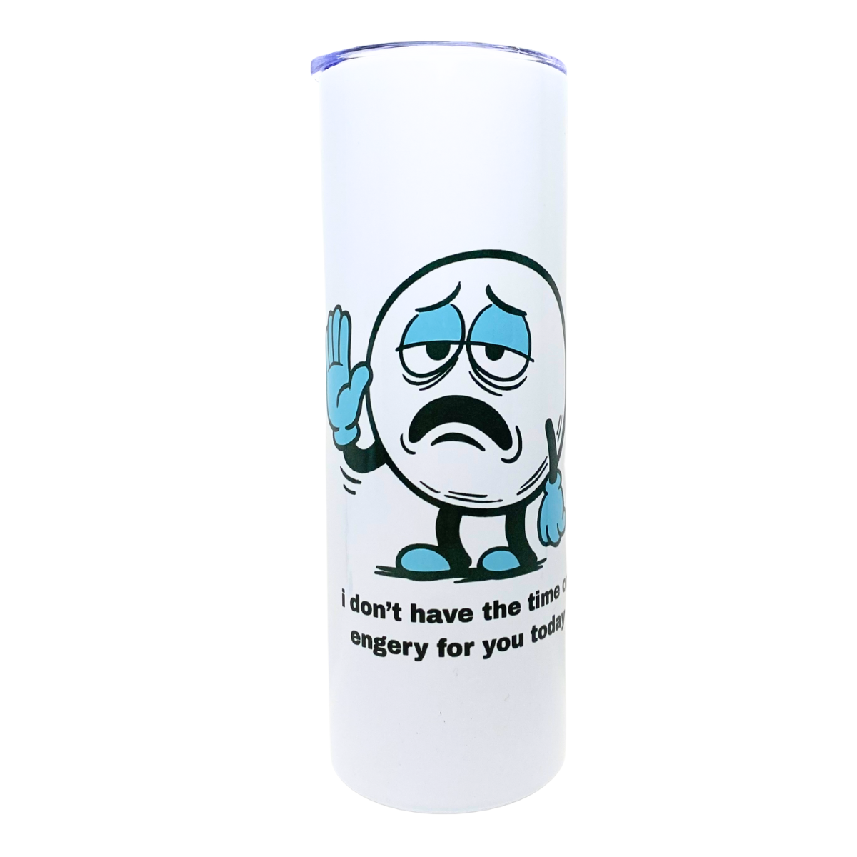 I DON'T HAVE THE TIME OR ENERGY FOR YOU TODAY - AVAILABLE AS A FUNNY MUG OR TUMBLER
