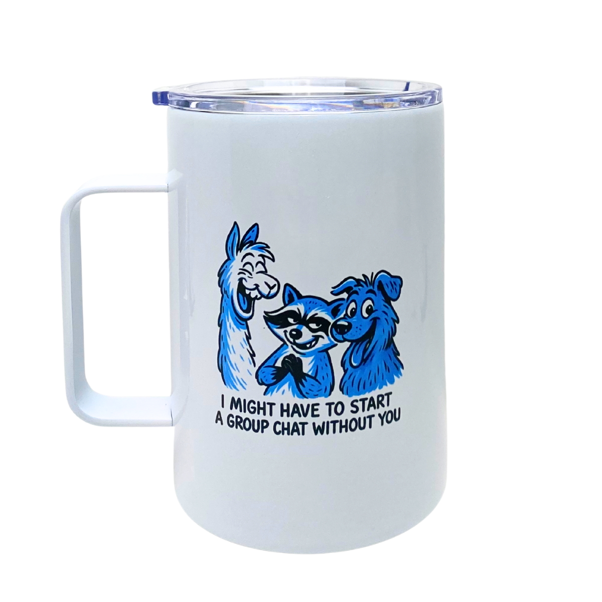 I MIGHT HAVE TO START A GROUP CHAT WITHOUT YOU - AVAILABLE AS A FUNNY MUG OR TUMBLER