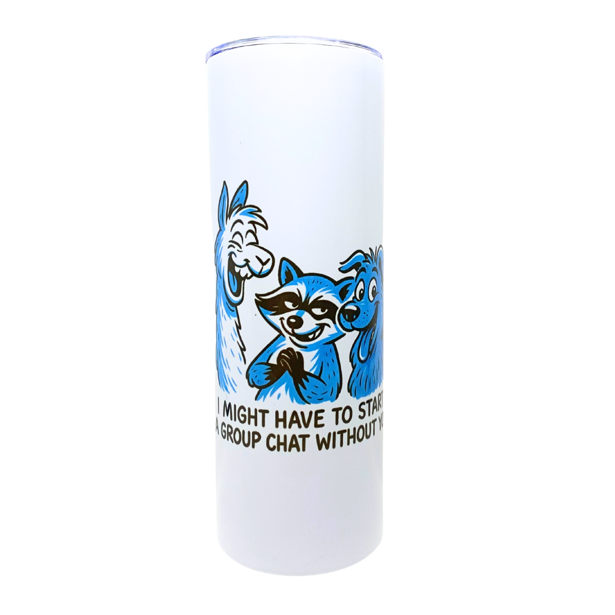 I MIGHT HAVE TO START A GROUP CHAT WITHOUT YOU - AVAILABLE AS A FUNNY MUG OR TUMBLER