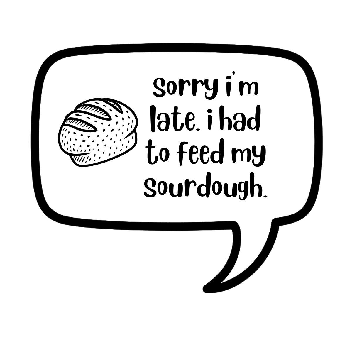 sorry i'm late. i had to feed my sourdough. - AVAILABLE AS A FUNNY MUG OR TUMBLER