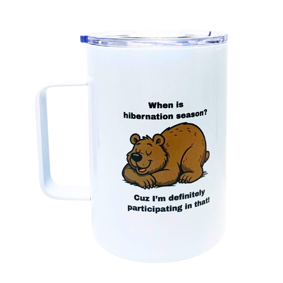 WHEN IS HIBERNATION SEASON?  CUZ I'M DEFINITELY PARTICIPATING IN THAT! - AVAILABLE AS A FUNNY MUG OR TUMBLER