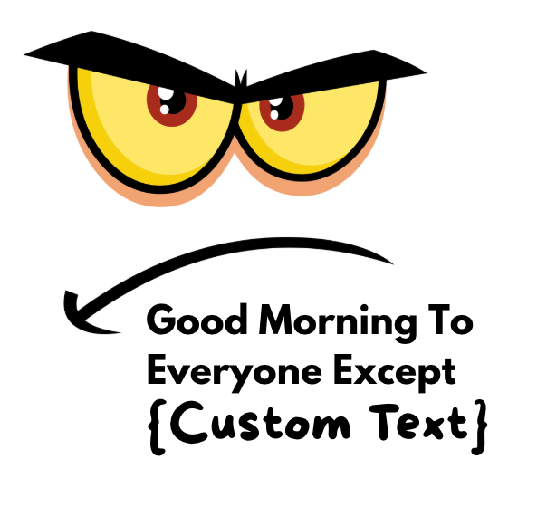 {CUSTOM} Good Morning To Everyone Except {Custom Text} - AVAILABLE AS A FUNNY MUG