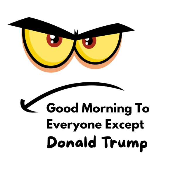 Good Morning To Everyone Except Donald Trump - AVAILABLE AS A FUNNY MUG