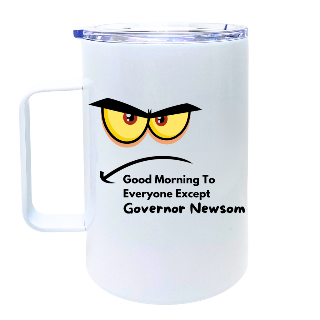 Good Morning To Everyone Except Governor Newsom - AVAILABLE AS A FUNNY MUG