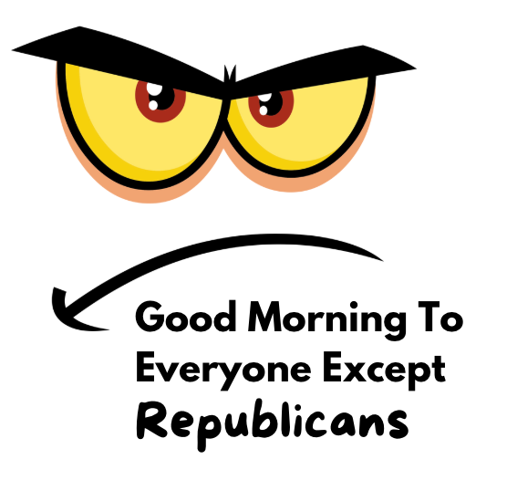 Good Morning To Everyone Except Republicans - AVAILABLE AS A FUNNY MUG