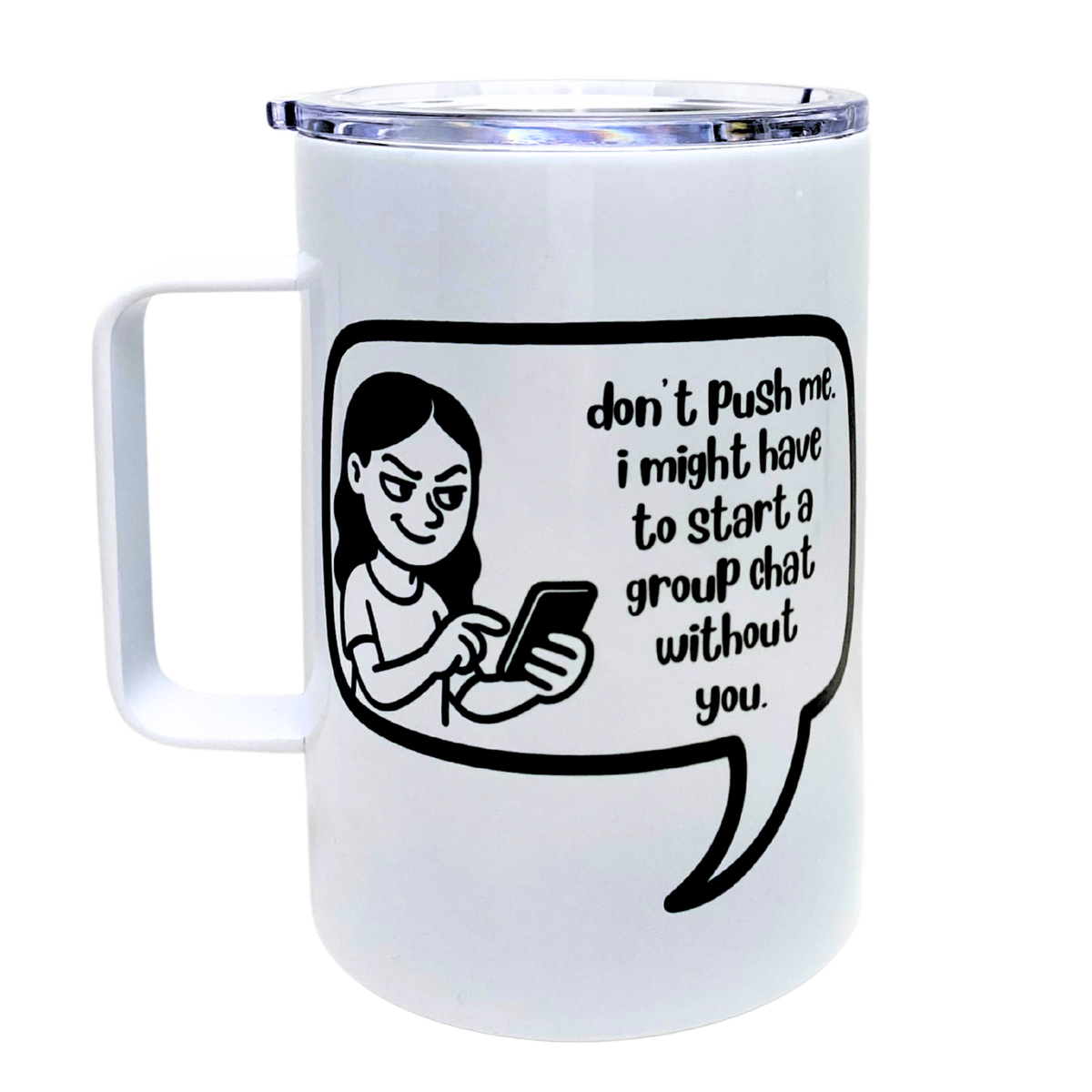 don't push me. i might have to start a group chat without you - AVAILABLE AS A FUNNY MUG OR TUMBLER