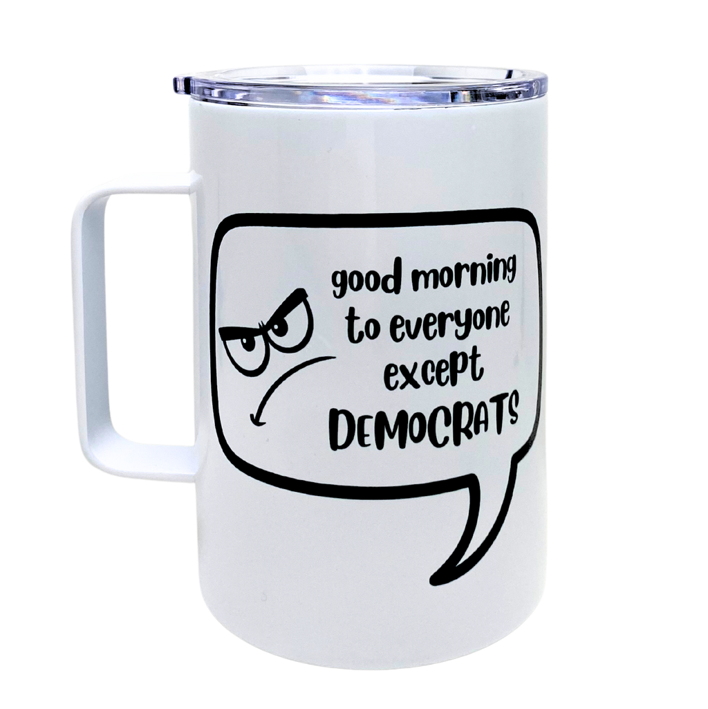 good morning to everyone except democrats  - AVAILABLE AS A FUNNY MUG OR TUMBLER