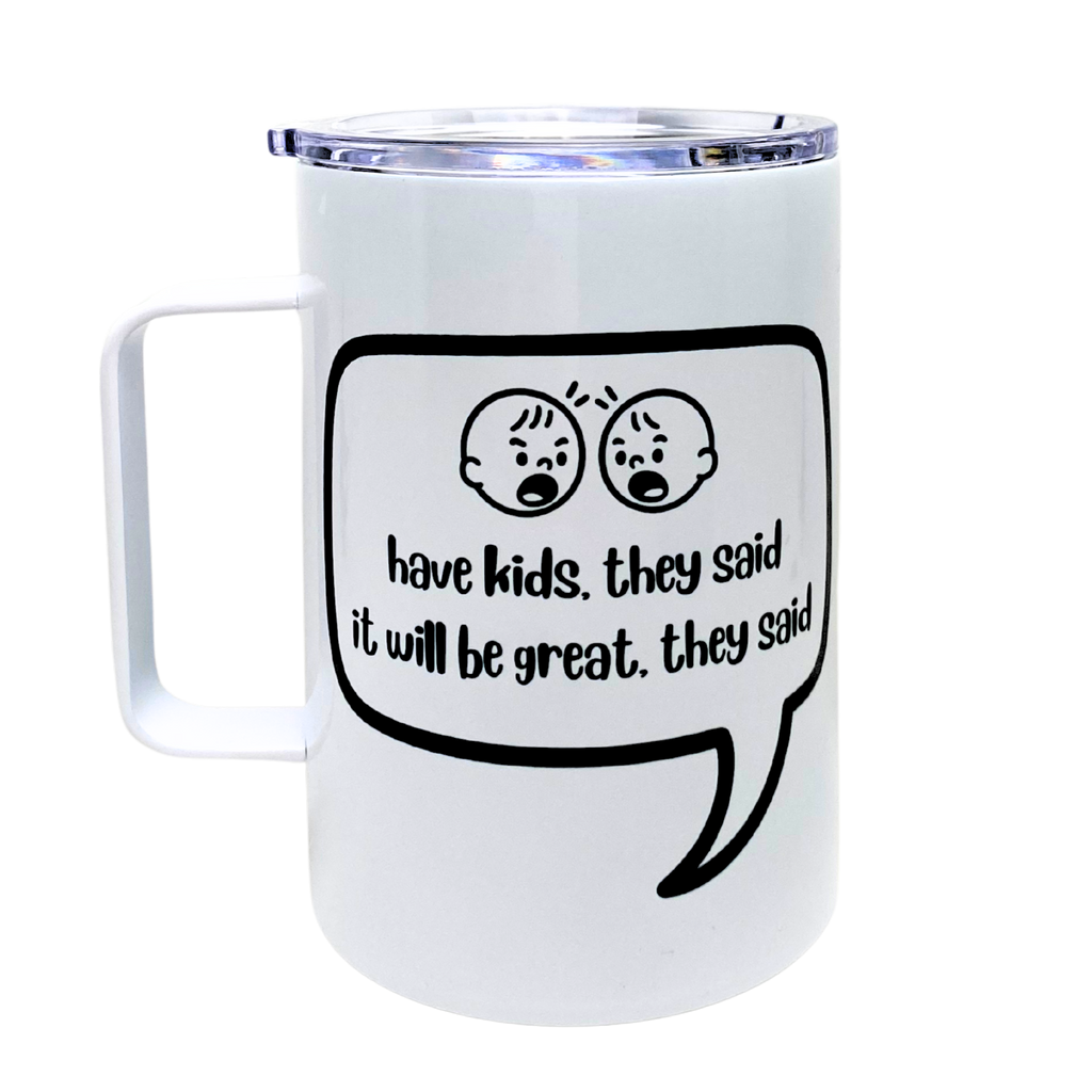 have kids. they said. it will be great. they said - AVAILABLE AS A FUNNY MUG OR TUMBLER