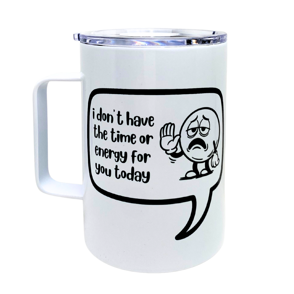i don't have the time or energy for you today - AVAILABLE AS A FUNNY MUG OR TUMBLER