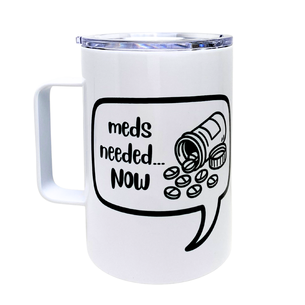 meds needed now - AVAILABLE AS A FUNNY MUG OR TUMBLER