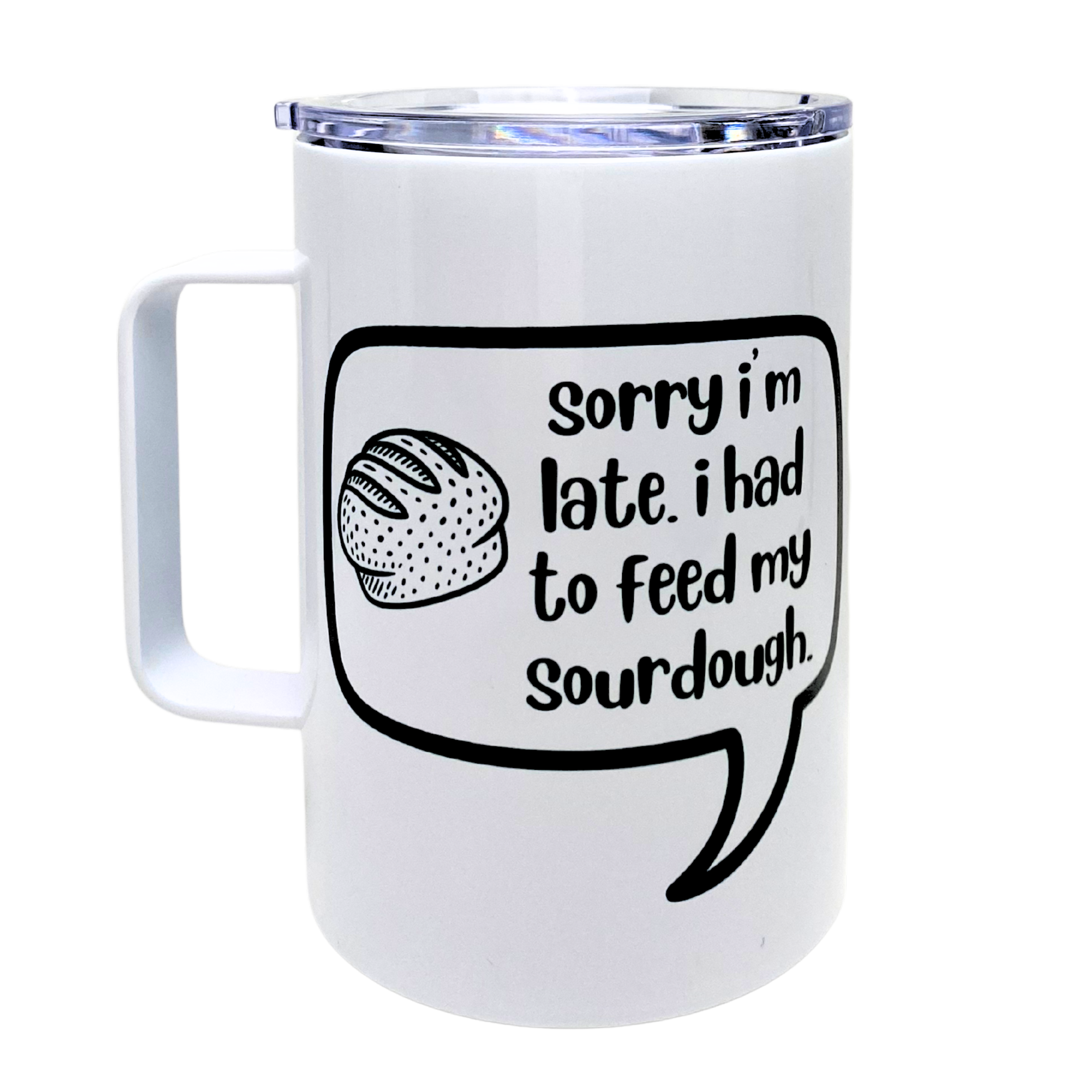 sorry i'm late. i had to feed my sourdough. - AVAILABLE AS A FUNNY MUG OR TUMBLER