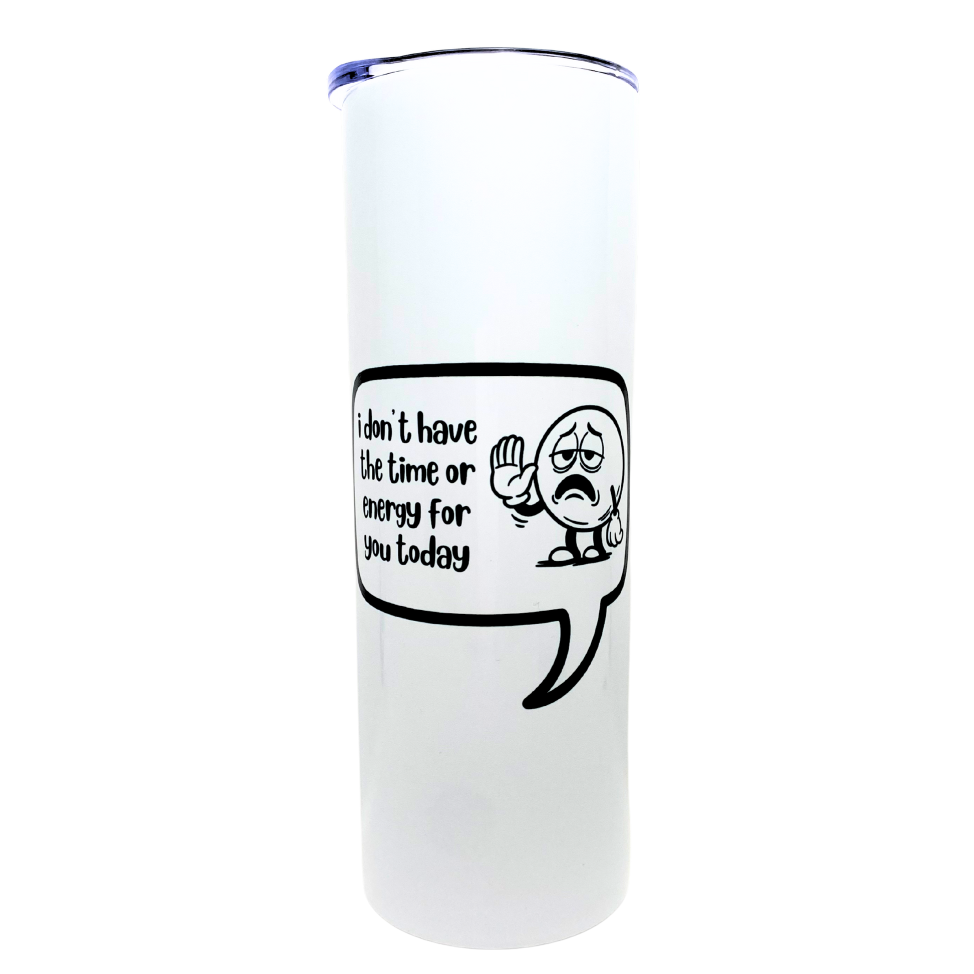 i don't have the time or energy for you today - AVAILABLE AS A FUNNY MUG OR TUMBLER
