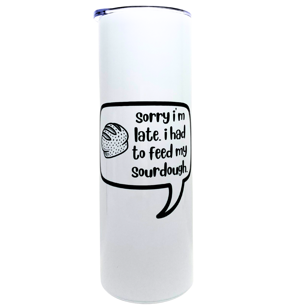 sorry i'm late. i had to feed my sourdough. - AVAILABLE AS A FUNNY MUG OR TUMBLER