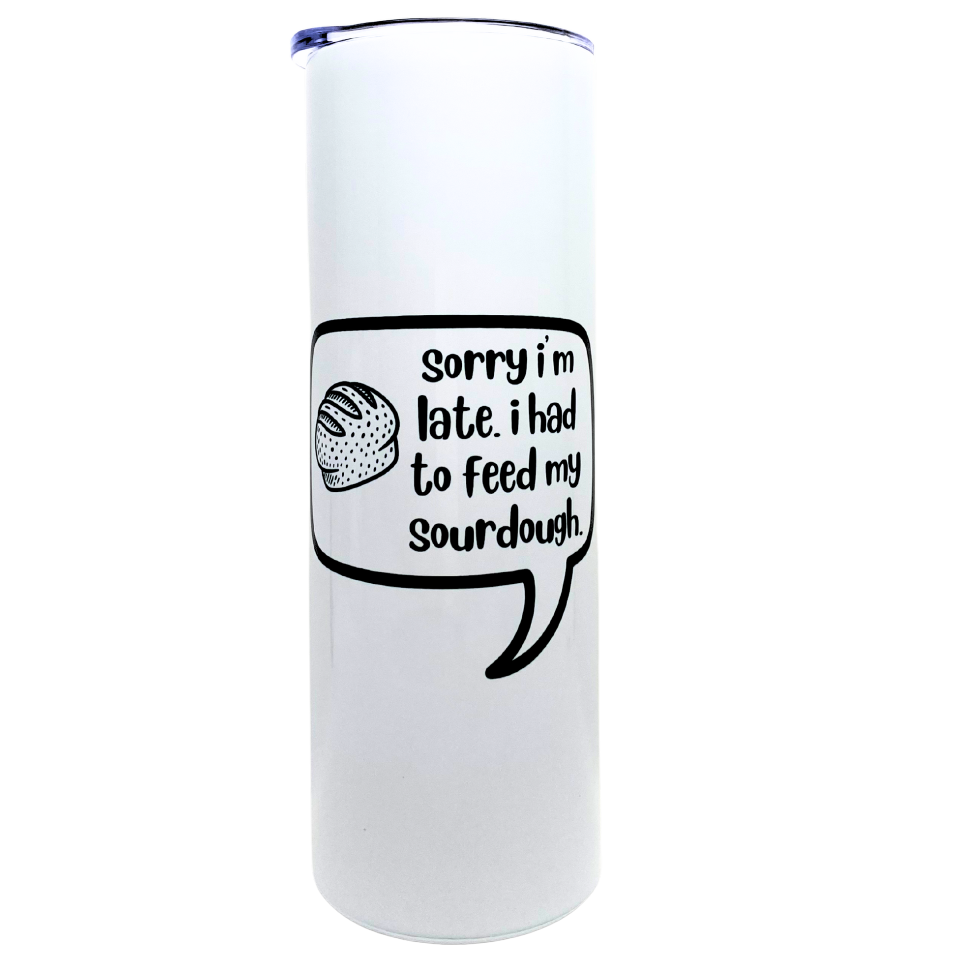 sorry i'm late. i had to feed my sourdough. - AVAILABLE AS A FUNNY MUG OR TUMBLER
